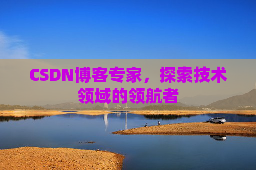 CSDN博客专家,探索技术领域的领航者 CSDN博客专家,探索技术领域的领航者